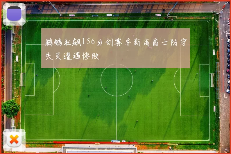 鹈鹕狂飙156分创赛季新高爵士防守失灵遭遇惨败