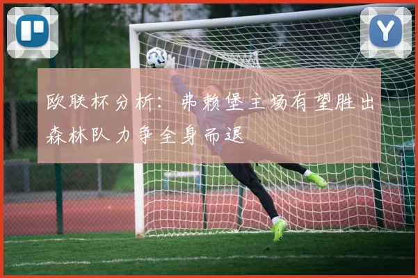 欧联杯分析：弗赖堡主场有望胜出森林队力争全身而退