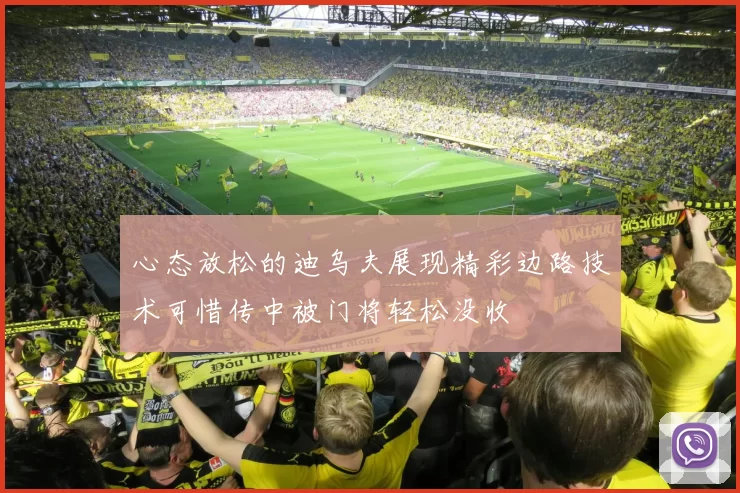 心态放松的迪乌夫展现精彩边路技术可惜传中被门将轻松没收