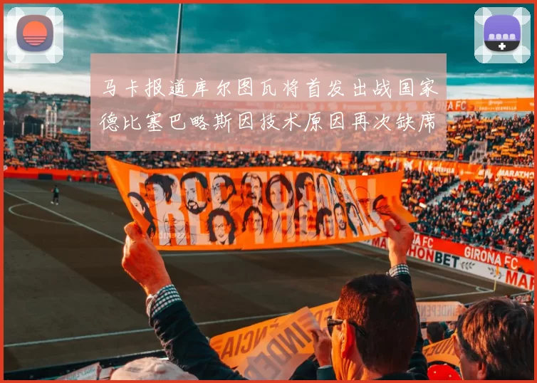 马卡报道库尔图瓦将首发出战国家德比塞巴略斯因技术原因再次缺席