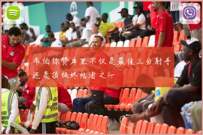 韦伯称赞库里不仅是最佳三分射手还是顶级终结者之一