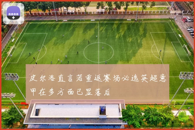 皮尔洛直言若重返赛场必选英超意甲在多方面已显落后